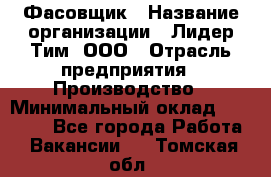 Фасовщик › Название организации ­ Лидер Тим, ООО › Отрасль предприятия ­ Производство › Минимальный оклад ­ 34 000 - Все города Работа » Вакансии   . Томская обл.